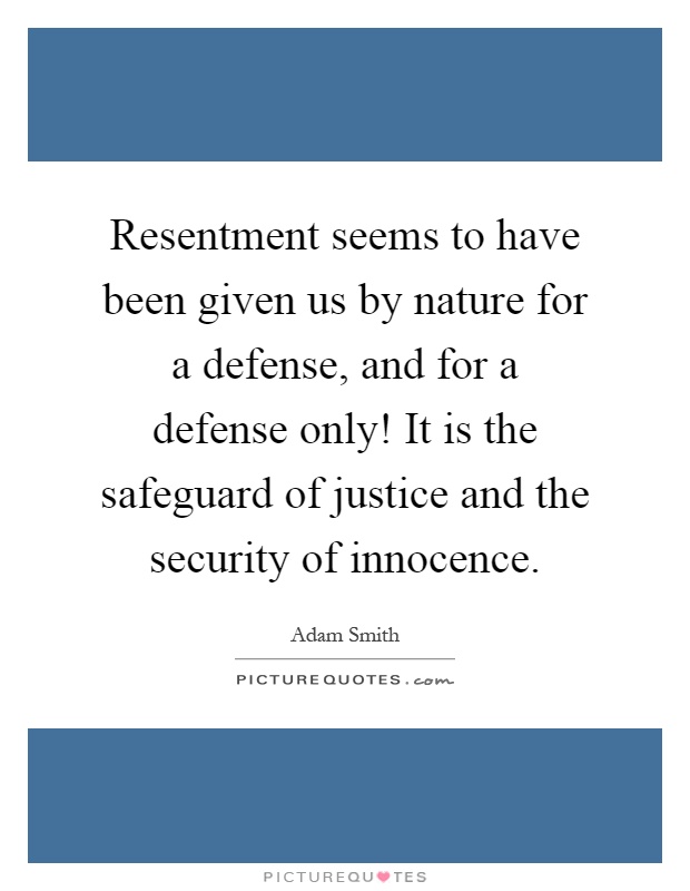 Resentment seems to have been given us by nature for a defense, and for a defense only! It is the safeguard of justice and the security of innocence Picture Quote #1