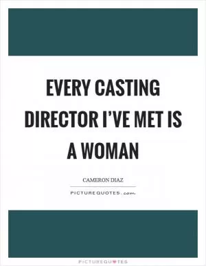 Every casting director I’ve met is a woman Picture Quote #1