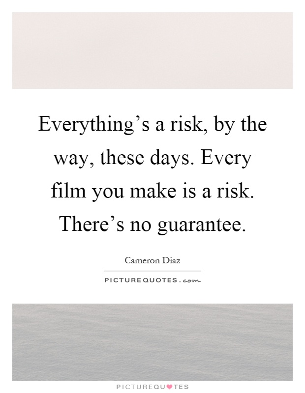 Everything's a risk, by the way, these days. Every film you make is a risk. There's no guarantee Picture Quote #1