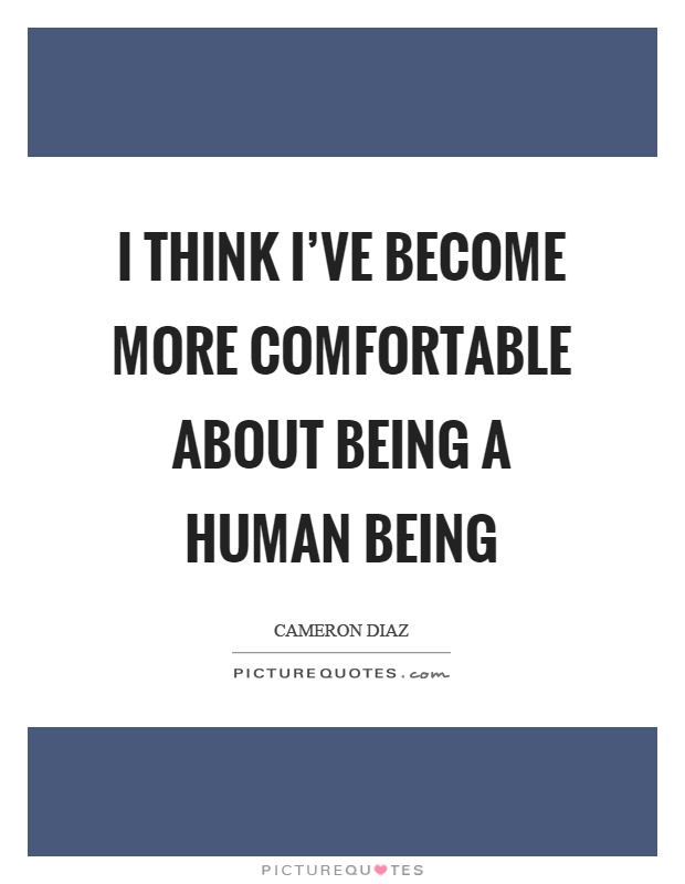 I think I've become more comfortable about being a human being Picture Quote #1