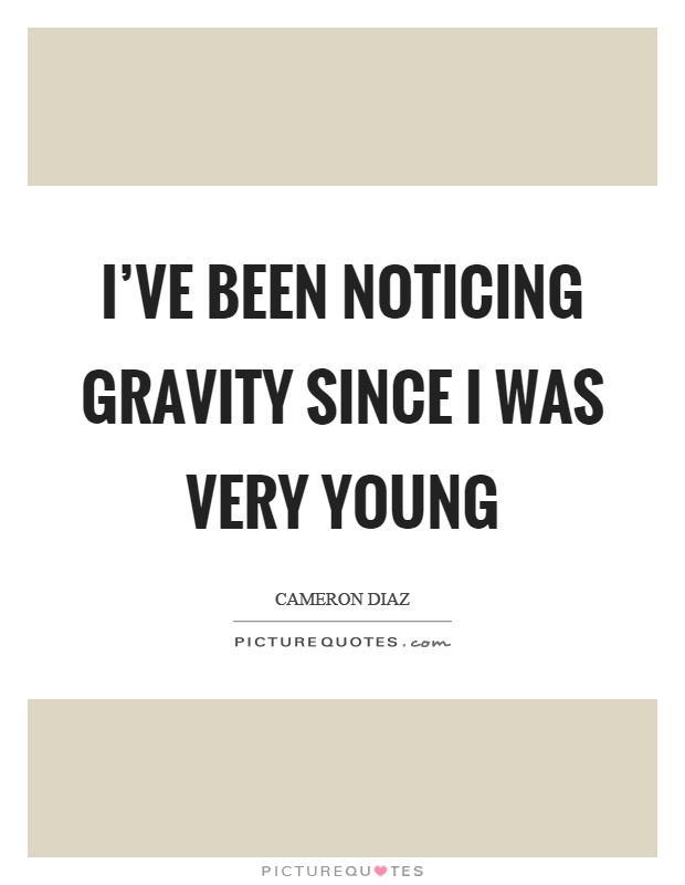 I've been noticing gravity since I was very young Picture Quote #1