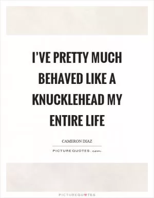 I’ve pretty much behaved like a knucklehead my entire life Picture Quote #1