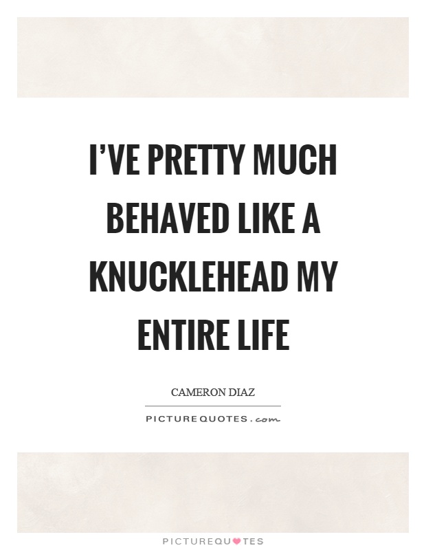 I've pretty much behaved like a knucklehead my entire life Picture Quote #1