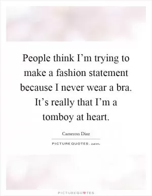 People think I’m trying to make a fashion statement because I never wear a bra. It’s really that I’m a tomboy at heart Picture Quote #1