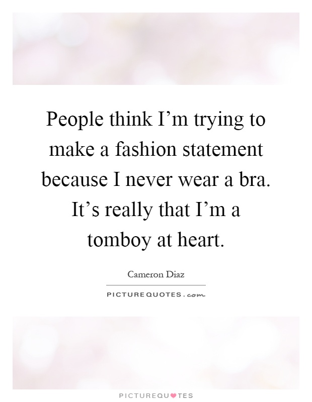People think I'm trying to make a fashion statement because I never wear a bra. It's really that I'm a tomboy at heart Picture Quote #1