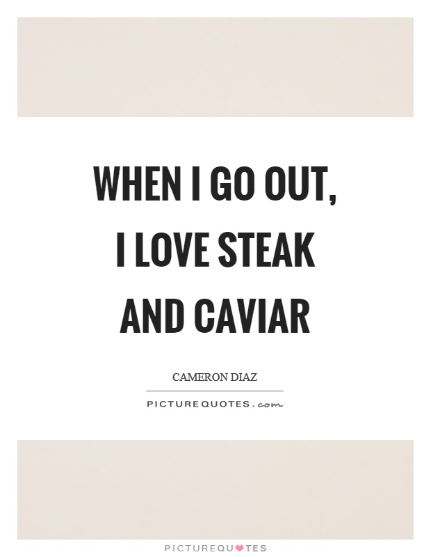 When I go out, I love steak and caviar Picture Quote #1