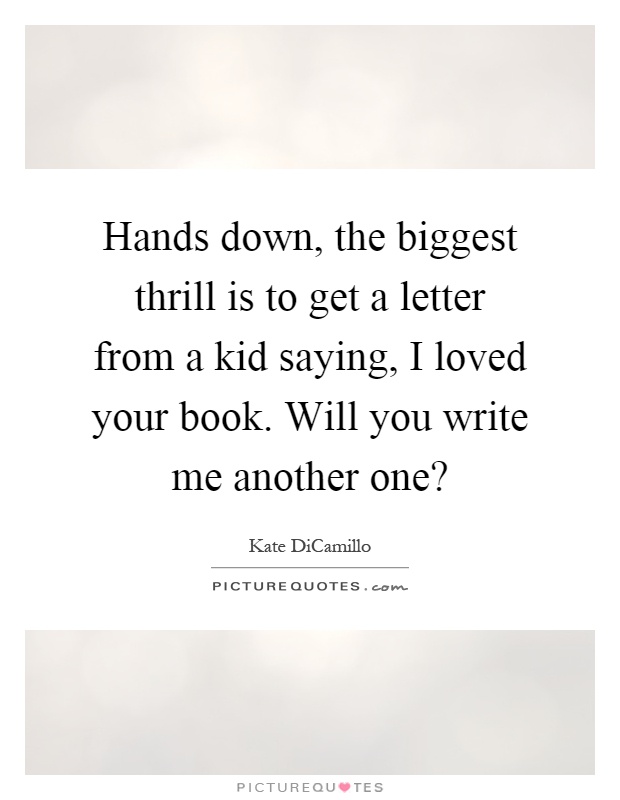 Hands down, the biggest thrill is to get a letter from a kid saying, I loved your book. Will you write me another one? Picture Quote #1