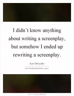 I didn’t know anything about writing a screenplay, but somehow I ended up rewriting a screenplay Picture Quote #1