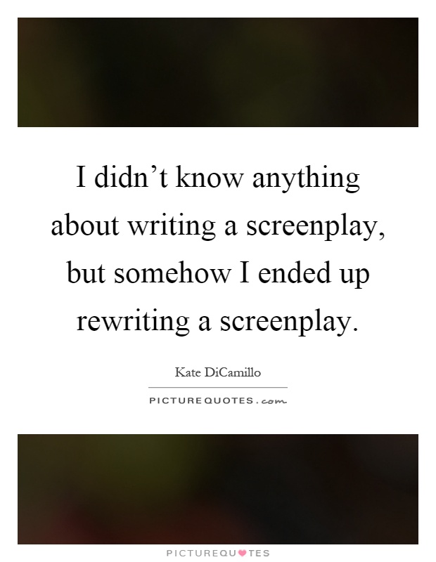I didn't know anything about writing a screenplay, but somehow I ended up rewriting a screenplay Picture Quote #1