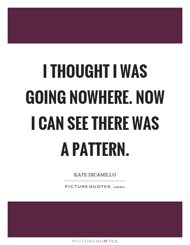 I thought I was going nowhere. Now I can see there was a pattern Picture Quote #1