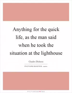 Anything for the quick life, as the man said when he took the situation at the lighthouse Picture Quote #1