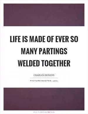 Life is made of ever so many partings welded together Picture Quote #1
