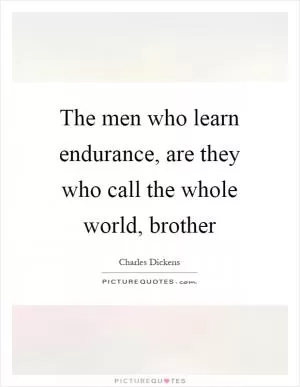 The men who learn endurance, are they who call the whole world, brother Picture Quote #1