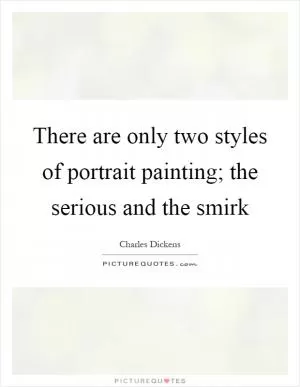 There are only two styles of portrait painting; the serious and the smirk Picture Quote #1