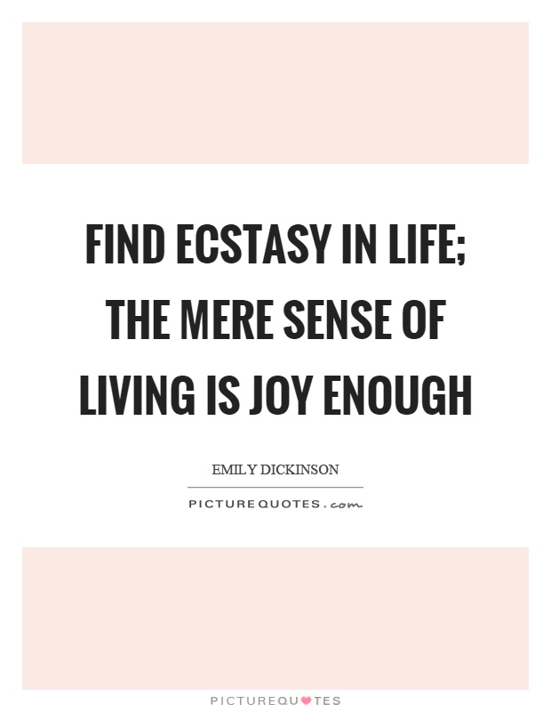 Find ecstasy in life; the mere sense of living is joy enough Picture Quote #1