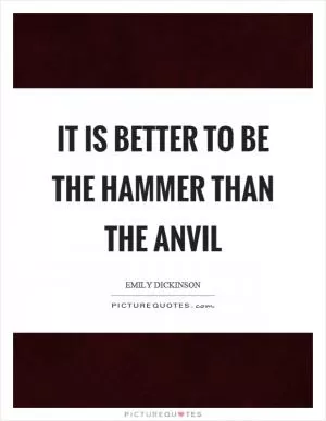 It is better to be the hammer than the anvil Picture Quote #1