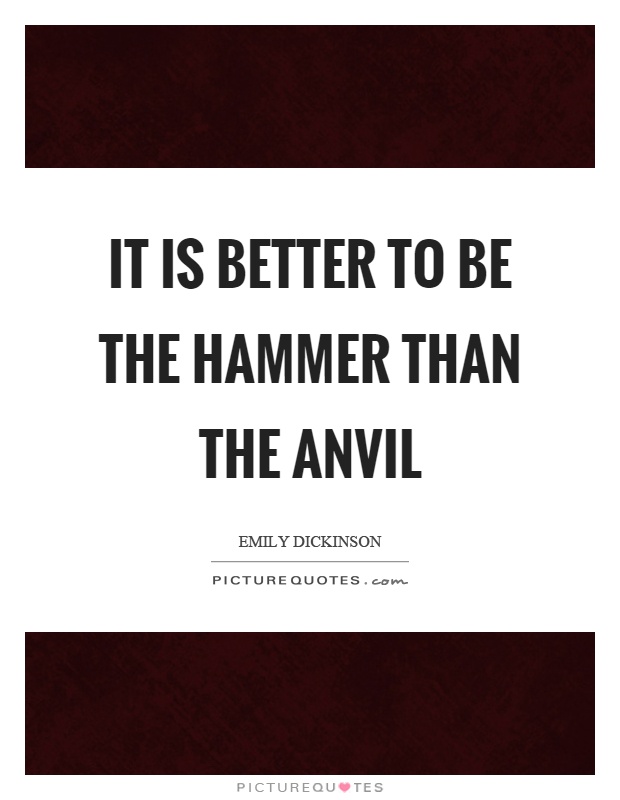 It is better to be the hammer than the anvil Picture Quote #1