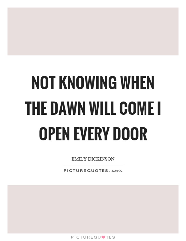 Not knowing when the dawn will come I open every door Picture Quote #1