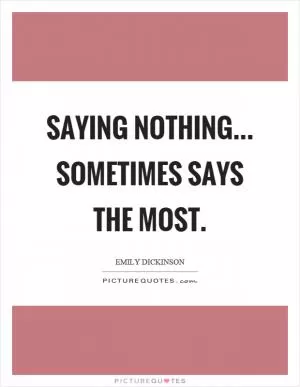 Saying nothing... sometimes says the most Picture Quote #1
