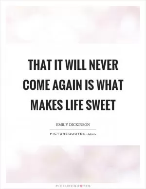 That it will never come again is what makes life sweet Picture Quote #1