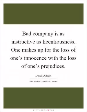 Bad company is as instructive as licentiousness. One makes up for the loss of one’s innocence with the loss of one’s prejudices Picture Quote #1