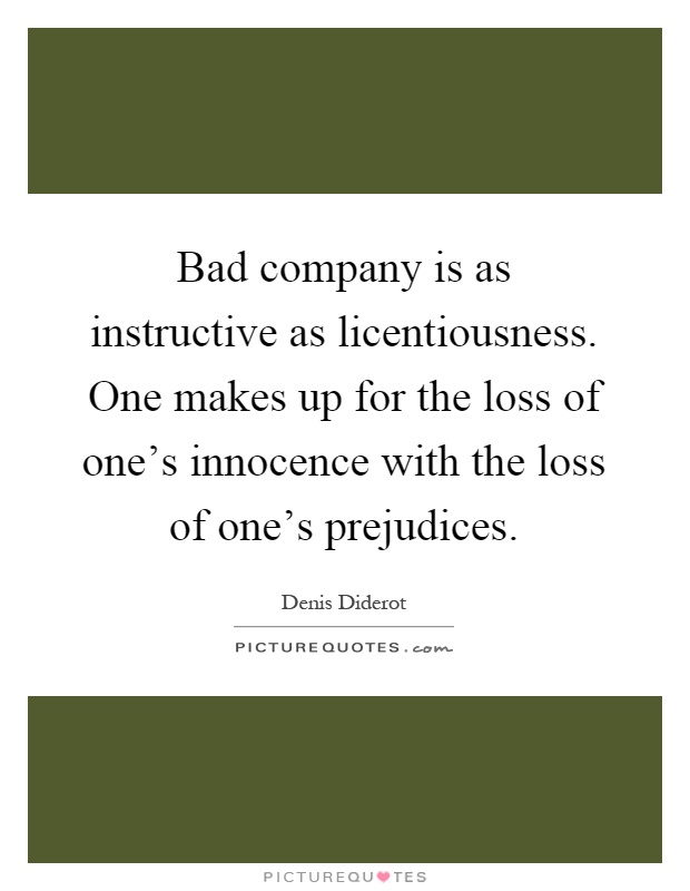 Bad company is as instructive as licentiousness. One makes up for the loss of one's innocence with the loss of one's prejudices Picture Quote #1