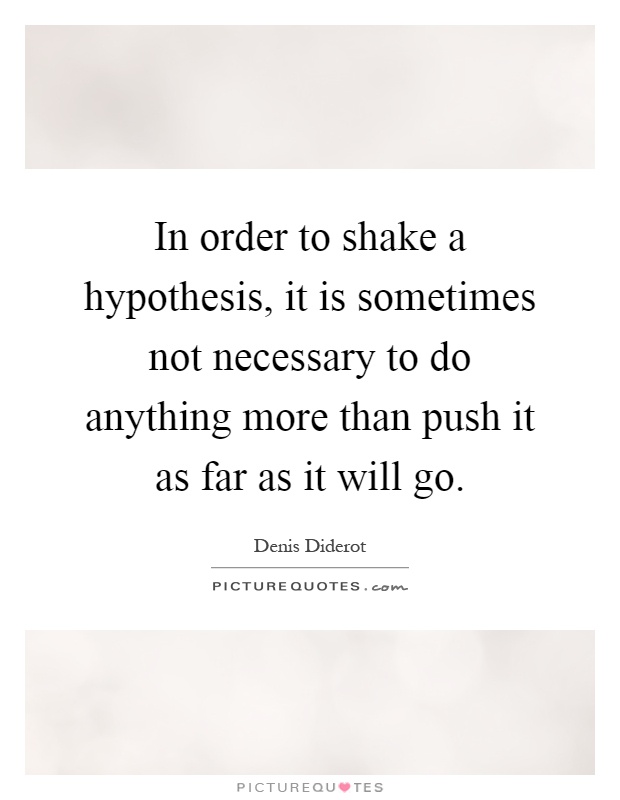 In order to shake a hypothesis, it is sometimes not necessary to do anything more than push it as far as it will go Picture Quote #1