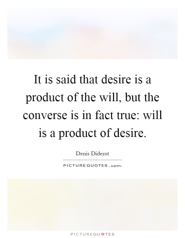 It is said that desire is a product of the will, but the converse is in fact true: will is a product of desire Picture Quote #1