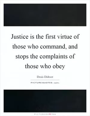 Justice is the first virtue of those who command, and stops the complaints of those who obey Picture Quote #1