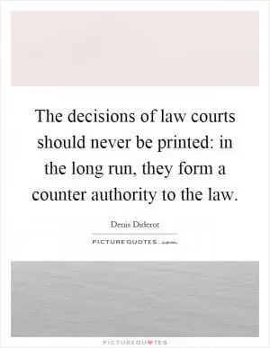 The decisions of law courts should never be printed: in the long run, they form a counter authority to the law Picture Quote #1