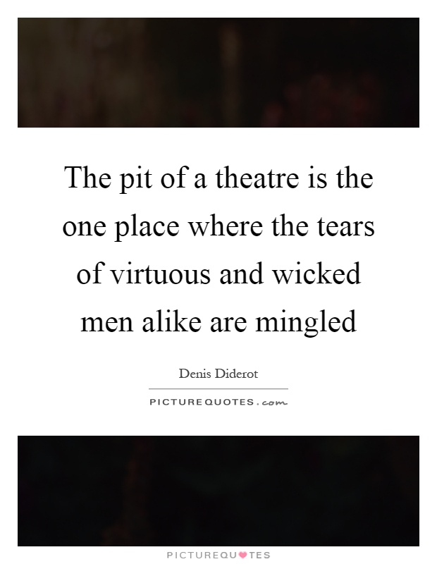 The pit of a theatre is the one place where the tears of virtuous and wicked men alike are mingled Picture Quote #1