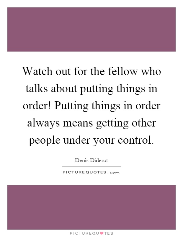 Watch out for the fellow who talks about putting things in order! Putting things in order always means getting other people under your control Picture Quote #1
