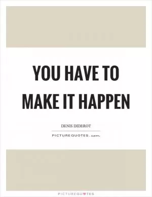 You have to make it happen Picture Quote #1
