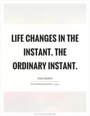 Life changes in the instant. The ordinary instant Picture Quote #1