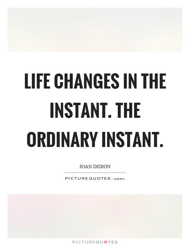 Life changes in the instant. The ordinary instant Picture Quote #1