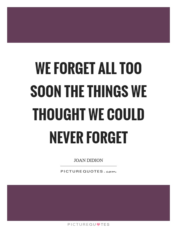 We forget all too soon the things we thought we could never forget Picture Quote #1