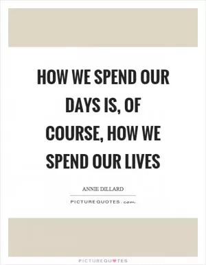 How we spend our days is, of course, how we spend our lives Picture Quote #1