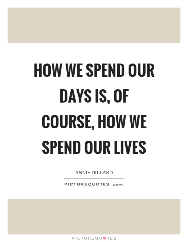 How we spend our days is, of course, how we spend our lives Picture Quote #1