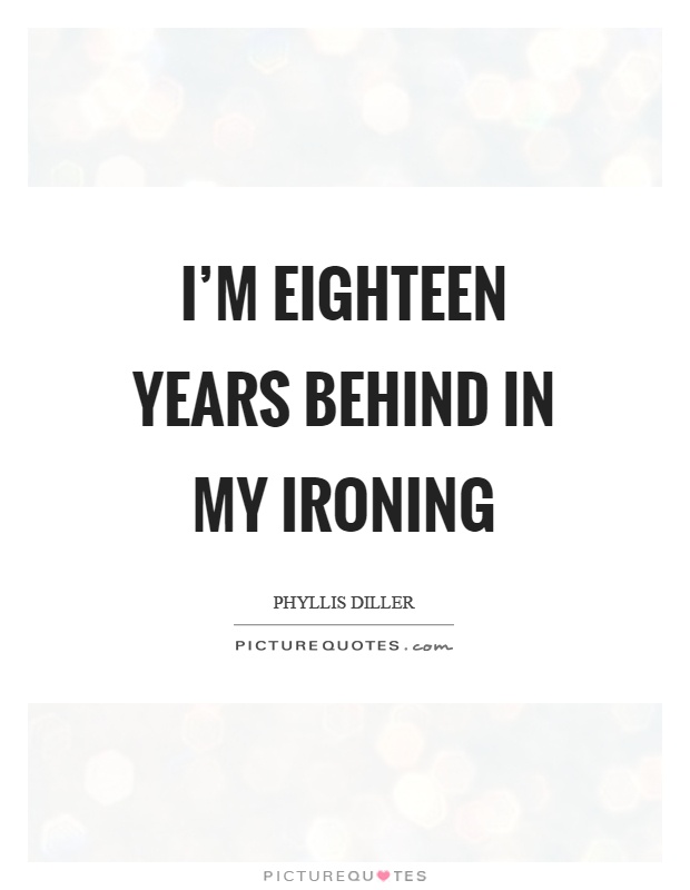 I'm eighteen years behind in my ironing Picture Quote #1