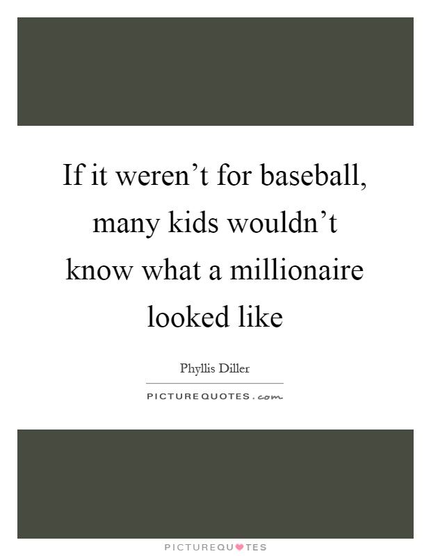 If it weren't for baseball, many kids wouldn't know what a millionaire looked like Picture Quote #1