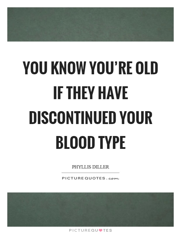 You know you're old if they have discontinued your blood type Picture Quote #1