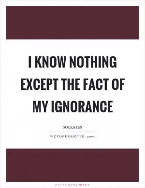 I know nothing except the fact of my ignorance Picture Quote #1