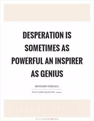Desperation is sometimes as powerful an inspirer as genius Picture Quote #1