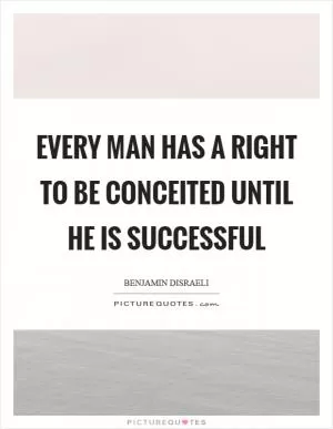 Every man has a right to be conceited until he is successful Picture Quote #1