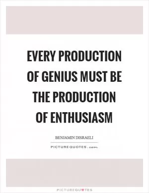 Every production of genius must be the production of enthusiasm Picture Quote #1