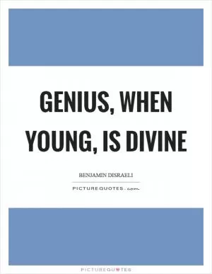 Genius, when young, is divine Picture Quote #1