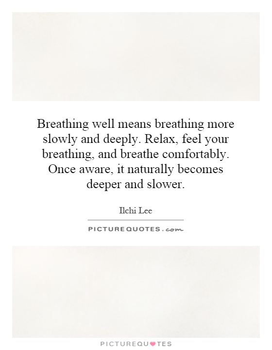 Breathing well means breathing more slowly and deeply. Relax, feel your breathing, and breathe comfortably. Once aware, it naturally becomes deeper and slower Picture Quote #1
