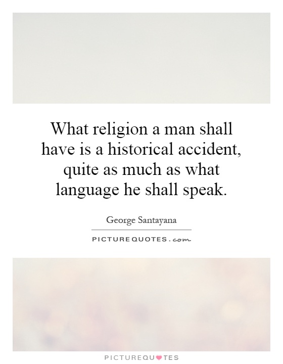What religion a man shall have is a historical accident, quite as much as what language he shall speak Picture Quote #1