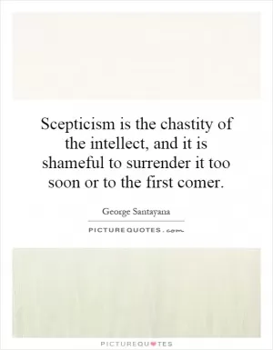 Scepticism is the chastity of the intellect, and it is shameful to surrender it too soon or to the first comer Picture Quote #1