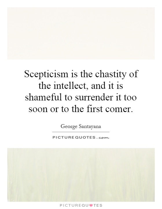 Scepticism is the chastity of the intellect, and it is shameful to surrender it too soon or to the first comer Picture Quote #1